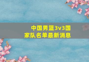 中国男篮3v3国家队名单最新消息