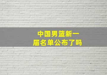 中国男篮新一届名单公布了吗