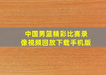 中国男篮精彩比赛录像视频回放下载手机版