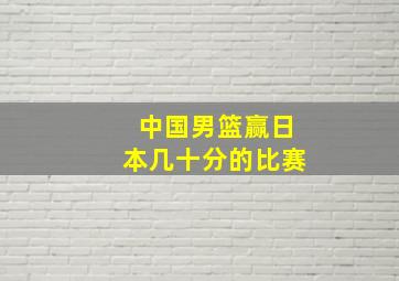 中国男篮赢日本几十分的比赛