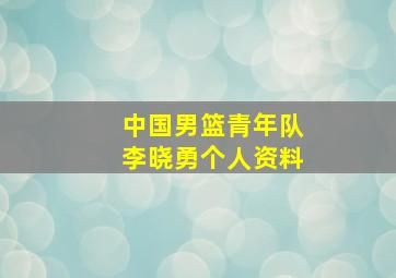 中国男篮青年队李晓勇个人资料