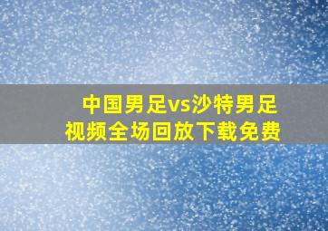 中国男足vs沙特男足视频全场回放下载免费