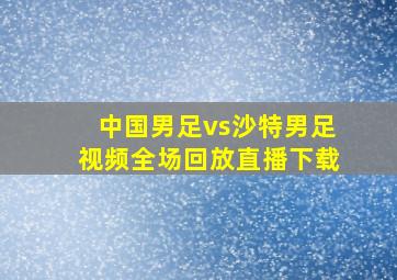 中国男足vs沙特男足视频全场回放直播下载