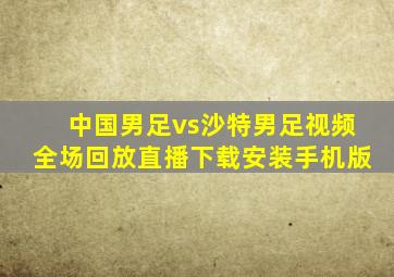 中国男足vs沙特男足视频全场回放直播下载安装手机版