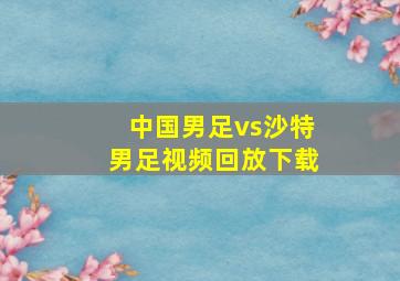 中国男足vs沙特男足视频回放下载