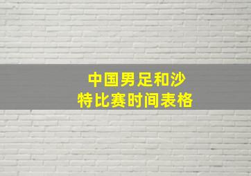 中国男足和沙特比赛时间表格