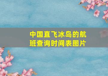 中国直飞冰岛的航班查询时间表图片