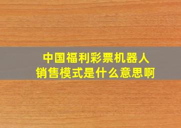 中国福利彩票机器人销售模式是什么意思啊