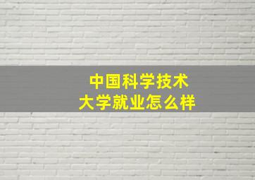 中国科学技术大学就业怎么样