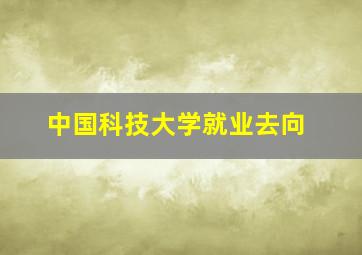 中国科技大学就业去向