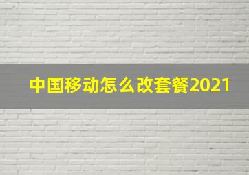 中国移动怎么改套餐2021