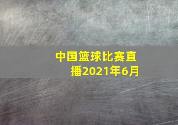 中国篮球比赛直播2021年6月