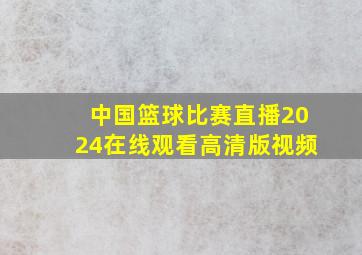 中国篮球比赛直播2024在线观看高清版视频