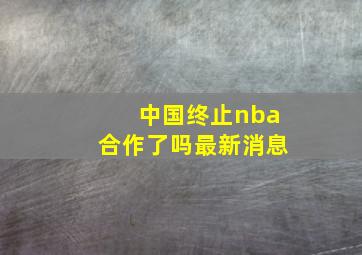 中国终止nba合作了吗最新消息