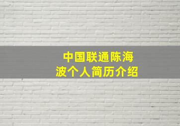 中国联通陈海波个人简历介绍