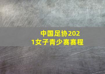 中国足协2021女子青少赛赛程