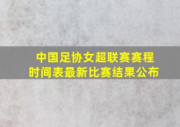 中国足协女超联赛赛程时间表最新比赛结果公布