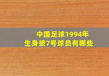 中国足球1994年生身披7号球员有哪些