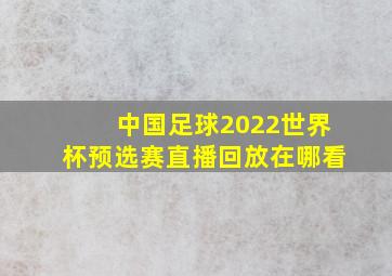 中国足球2022世界杯预选赛直播回放在哪看