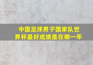 中国足球男子国家队世界杯最好成绩是在哪一年