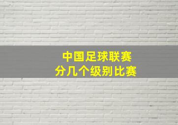 中国足球联赛分几个级别比赛