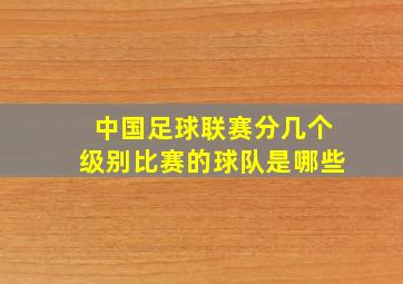 中国足球联赛分几个级别比赛的球队是哪些