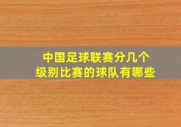 中国足球联赛分几个级别比赛的球队有哪些