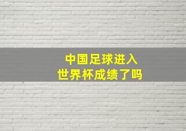 中国足球进入世界杯成绩了吗