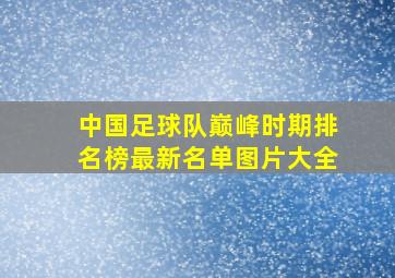 中国足球队巅峰时期排名榜最新名单图片大全