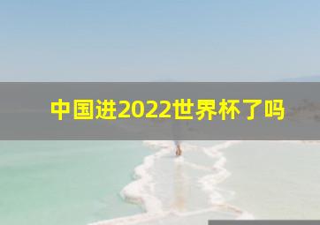 中国进2022世界杯了吗