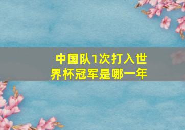 中国队1次打入世界杯冠军是哪一年