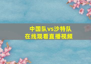 中国队vs沙特队在线观看直播视频