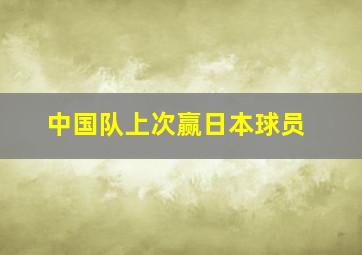 中国队上次赢日本球员