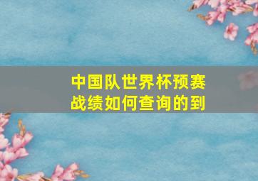 中国队世界杯预赛战绩如何查询的到