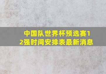 中国队世界杯预选赛12强时间安排表最新消息