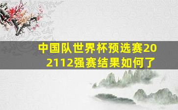 中国队世界杯预选赛202112强赛结果如何了