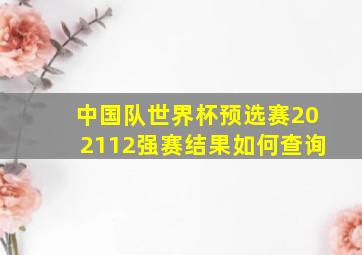 中国队世界杯预选赛202112强赛结果如何查询