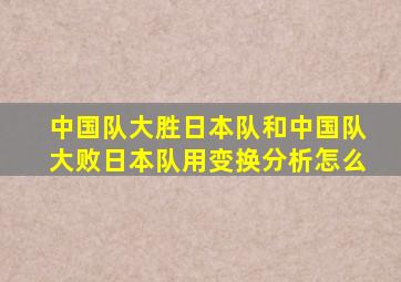 中国队大胜日本队和中国队大败日本队用变换分析怎么