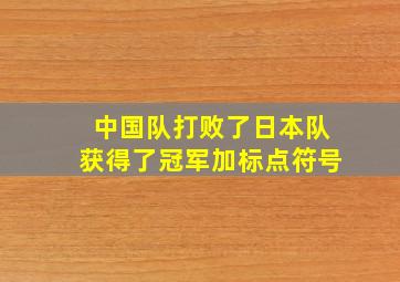 中国队打败了日本队获得了冠军加标点符号