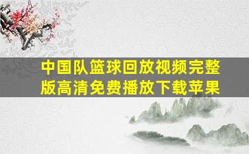 中国队篮球回放视频完整版高清免费播放下载苹果