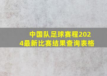 中国队足球赛程2024最新比赛结果查询表格