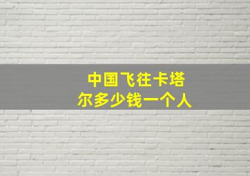 中国飞往卡塔尔多少钱一个人