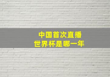 中国首次直播世界杯是哪一年