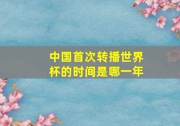 中国首次转播世界杯的时间是哪一年