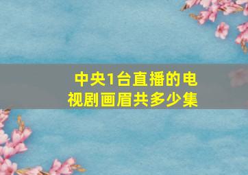 中央1台直播的电视剧画眉共多少集