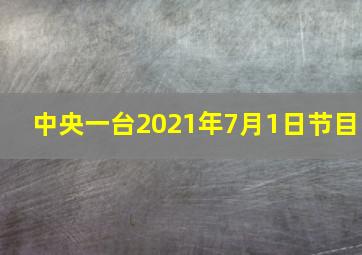 中央一台2021年7月1日节目