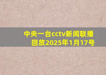 中央一台cctv新闻联播回放2025年1月17号