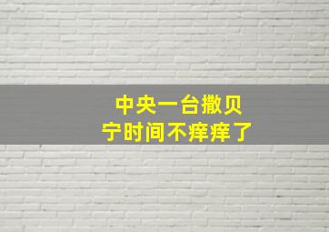 中央一台撒贝宁时间不痒痒了