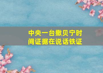 中央一台撒贝宁时间证据在说话铁证