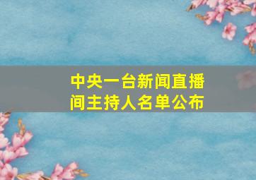 中央一台新闻直播间主持人名单公布